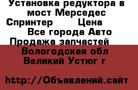 Установка редуктора в мост Мерседес Спринтер 906 › Цена ­ 99 000 - Все города Авто » Продажа запчастей   . Вологодская обл.,Великий Устюг г.